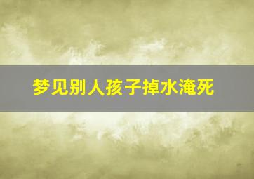 梦见别人孩子掉水淹死