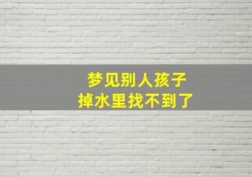 梦见别人孩子掉水里找不到了