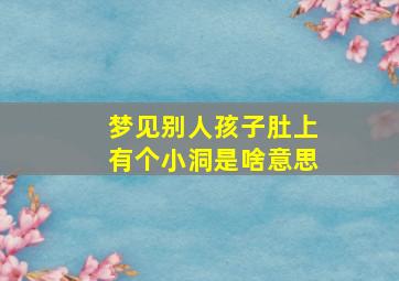 梦见别人孩子肚上有个小洞是啥意思