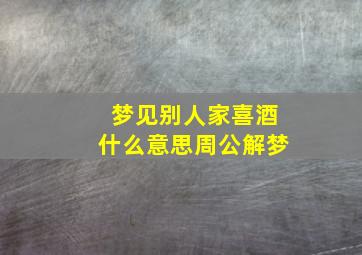 梦见别人家喜酒什么意思周公解梦