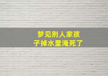 梦见别人家孩子掉水里淹死了