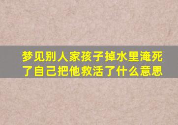 梦见别人家孩子掉水里淹死了自己把他救活了什么意思