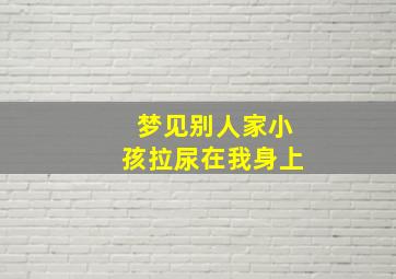 梦见别人家小孩拉尿在我身上