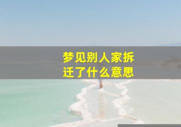 梦见别人家拆迁了什么意思