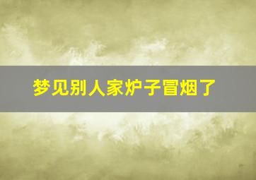 梦见别人家炉子冒烟了