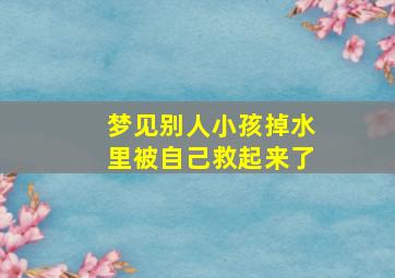 梦见别人小孩掉水里被自己救起来了