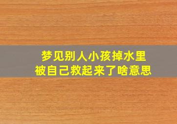 梦见别人小孩掉水里被自己救起来了啥意思