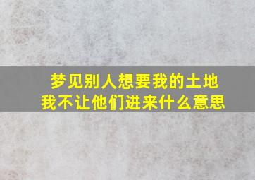 梦见别人想要我的土地我不让他们进来什么意思