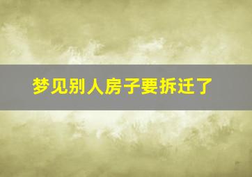 梦见别人房子要拆迁了