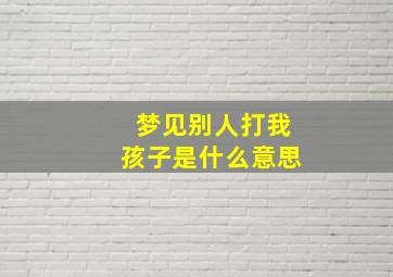 梦见别人打我孩子是什么意思