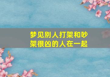 梦见别人打架和吵架很凶的人在一起