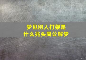 梦见别人打架是什么兆头周公解梦