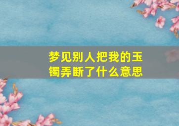 梦见别人把我的玉镯弄断了什么意思