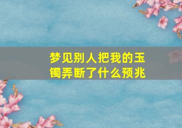 梦见别人把我的玉镯弄断了什么预兆