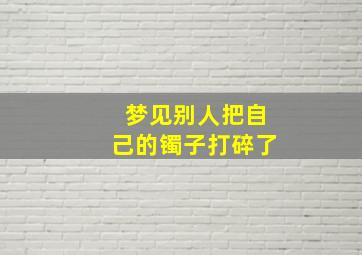 梦见别人把自己的镯子打碎了