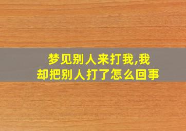 梦见别人来打我,我却把别人打了怎么回事