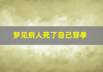 梦见别人死了自己穿孝