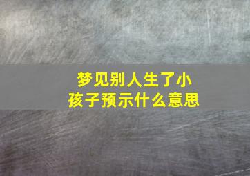 梦见别人生了小孩子预示什么意思