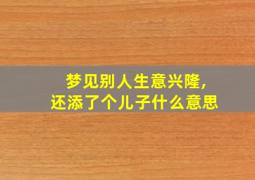 梦见别人生意兴隆,还添了个儿子什么意思