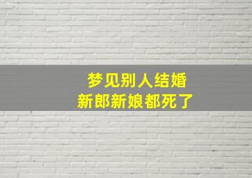 梦见别人结婚新郎新娘都死了