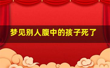 梦见别人腹中的孩子死了