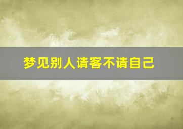 梦见别人请客不请自己