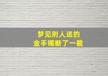 梦见别人送的金手镯断了一截