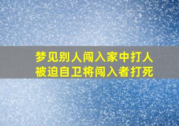 梦见别人闯入家中打人被迫自卫将闯入者打死