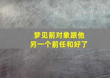 梦见前对象跟他另一个前任和好了