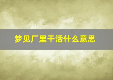 梦见厂里干活什么意思