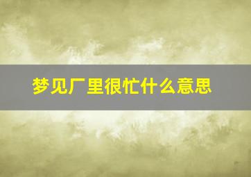 梦见厂里很忙什么意思