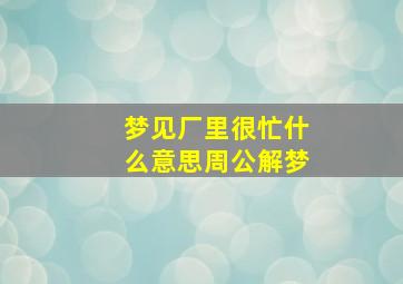 梦见厂里很忙什么意思周公解梦