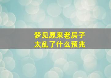 梦见原来老房子太乱了什么预兆