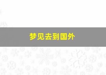 梦见去到国外