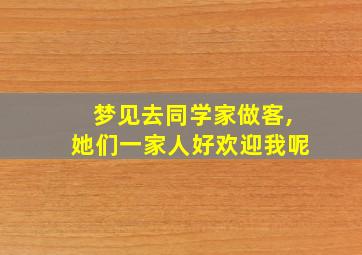 梦见去同学家做客,她们一家人好欢迎我呢