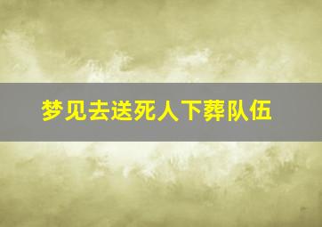 梦见去送死人下葬队伍