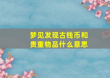 梦见发现古钱币和贵重物品什么意思