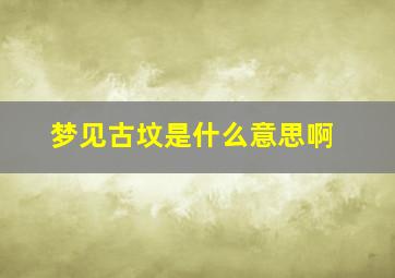 梦见古坟是什么意思啊