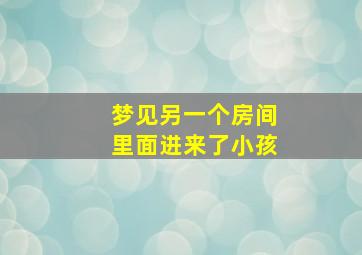 梦见另一个房间里面进来了小孩