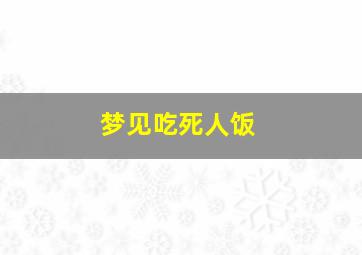 梦见吃死人饭