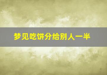 梦见吃饼分给别人一半