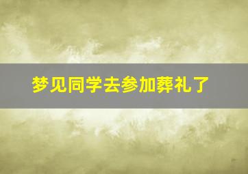 梦见同学去参加葬礼了