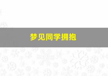 梦见同学拥抱