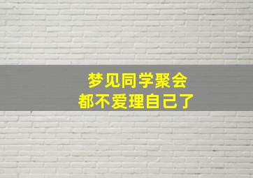 梦见同学聚会都不爱理自己了