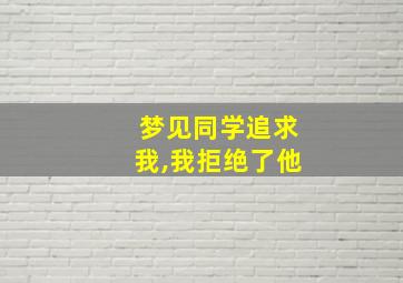 梦见同学追求我,我拒绝了他