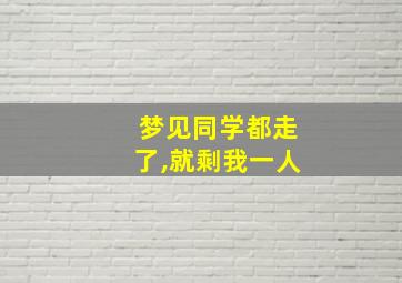 梦见同学都走了,就剩我一人