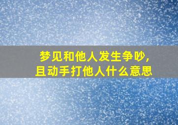 梦见和他人发生争吵,且动手打他人什么意思