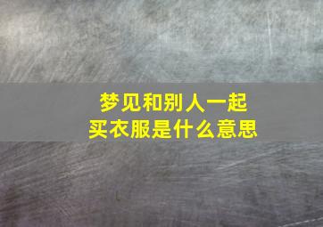 梦见和别人一起买衣服是什么意思