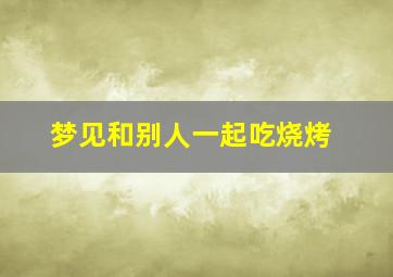 梦见和别人一起吃烧烤