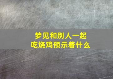 梦见和别人一起吃烧鸡预示着什么